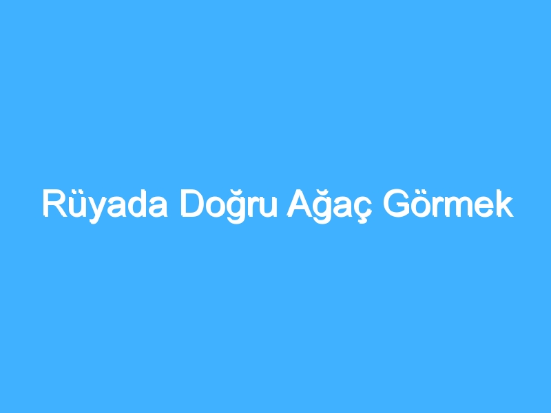 Rüyada Doğru Ağaç Görmek