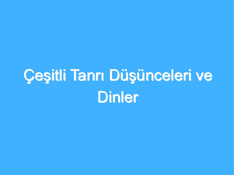 Çeşitli Tanrı Düşünceleri ve Dinler