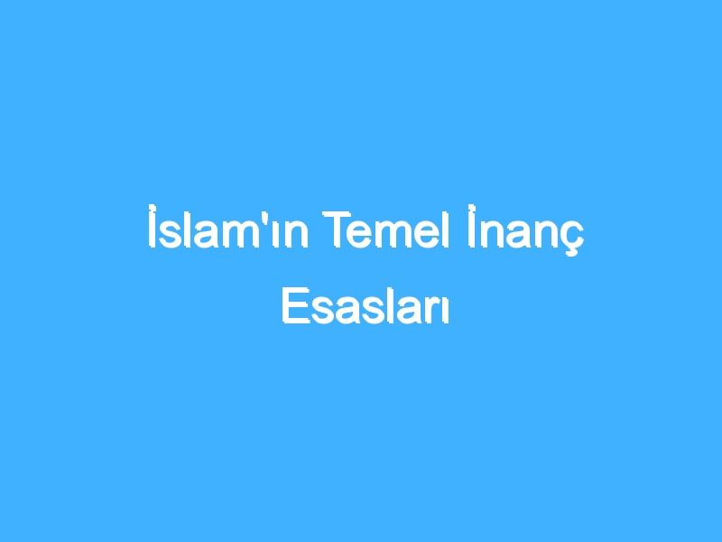 İslam'ın Temel İnanç Esasları