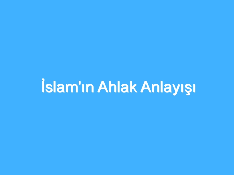 İslam'ın Ahlak Anlayışı