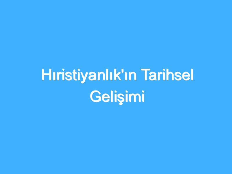 Hıristiyanlık'ın Tarihsel Gelişimi