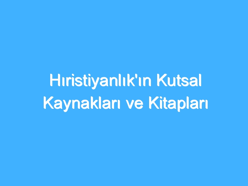 Hıristiyanlık'ın Kutsal Kaynakları ve Kitapları