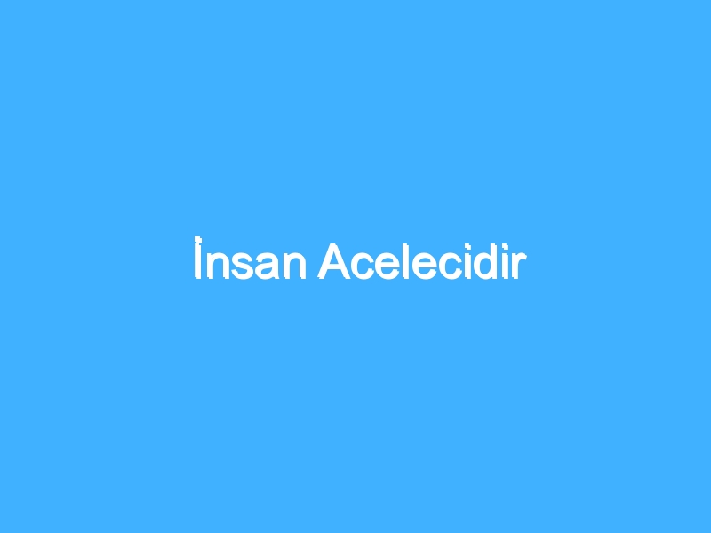 İnsan Acelecidir