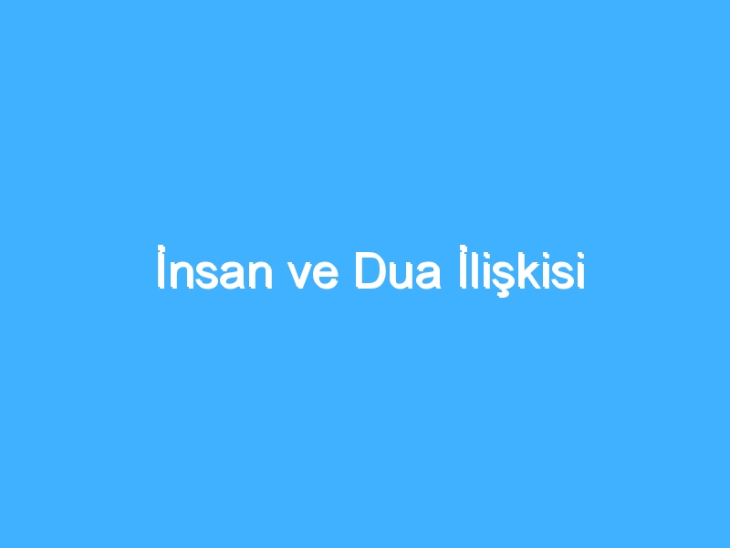 İnsan ve Dua İlişkisi