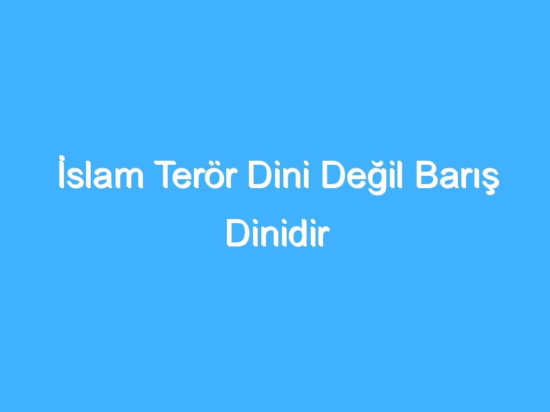 İslam Terör Dini Değil Barış Dinidir