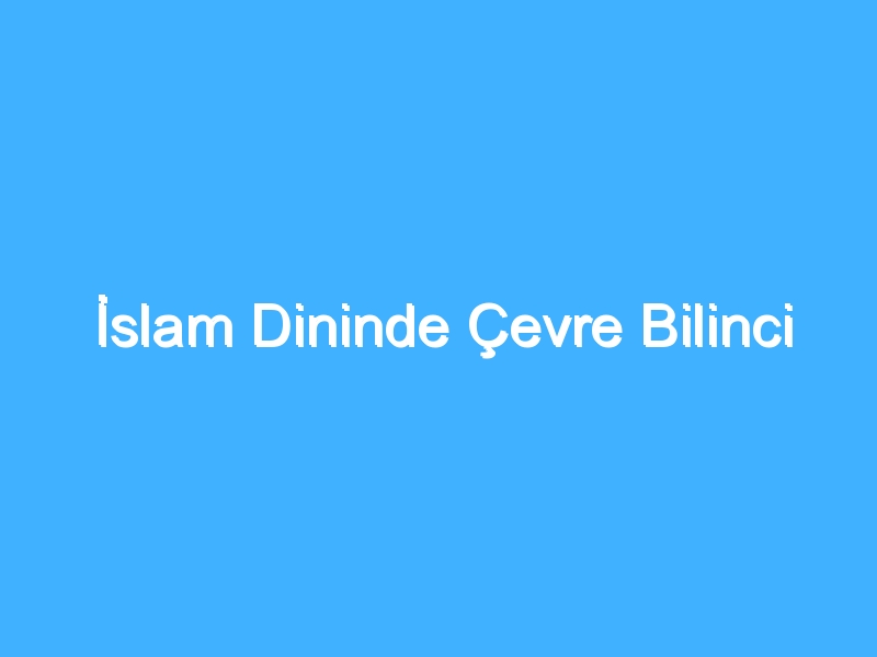 İslam Dininde Çevre Bilinci