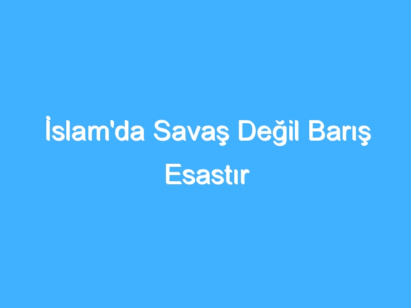 İslam'da Savaş Değil Barış Esastır