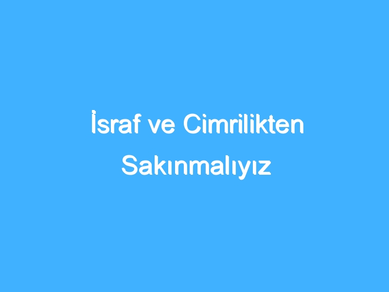 İsraf ve Cimrilikten Sakınmalıyız