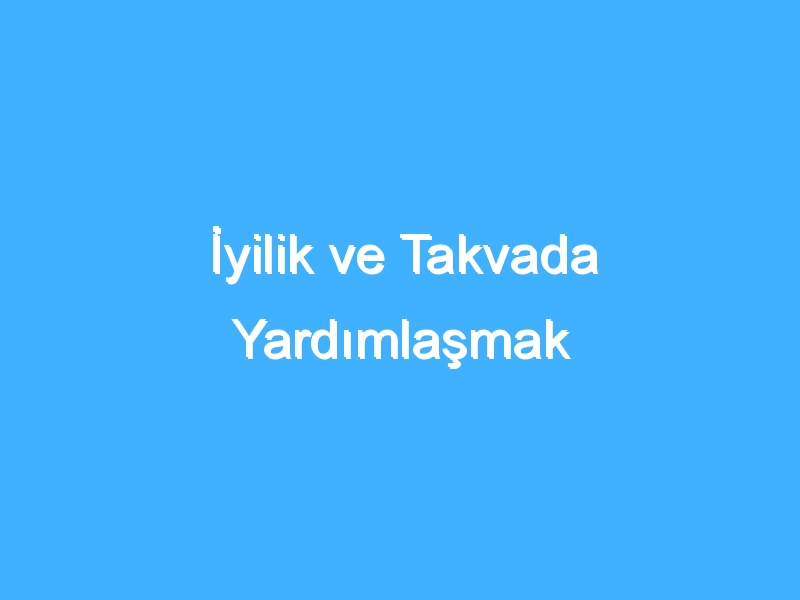 İyilik ve Takvada Yardımlaşmak