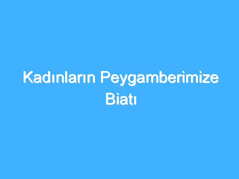 Kadınların Peygamberimize Biatı