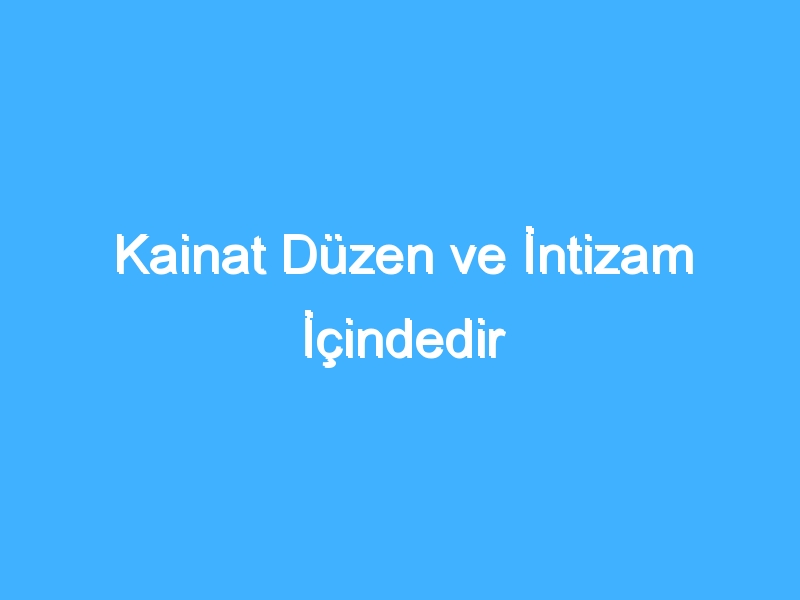 Kainat Düzen ve İntizam İçindedir