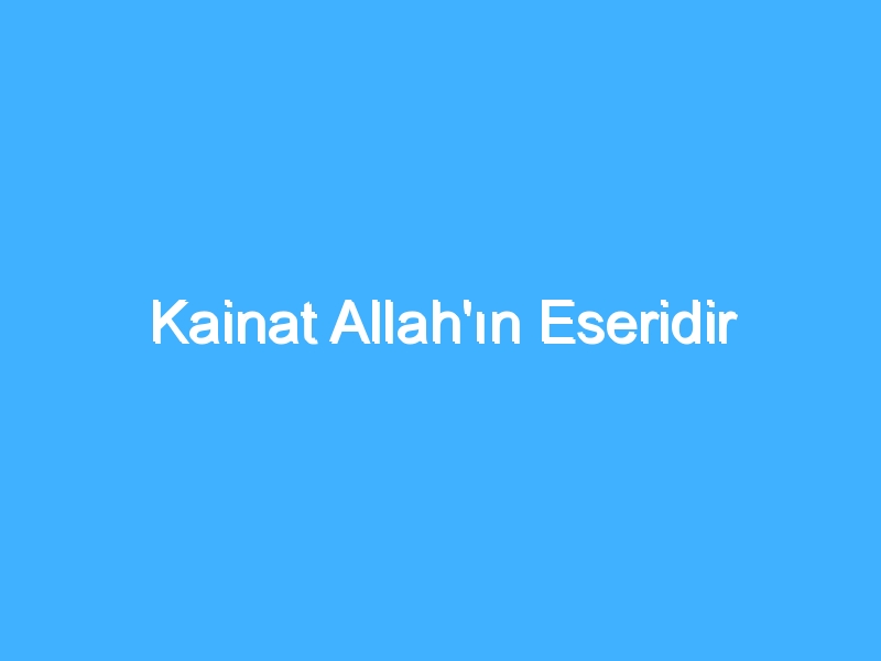 Kainat Allah'ın Eseridir