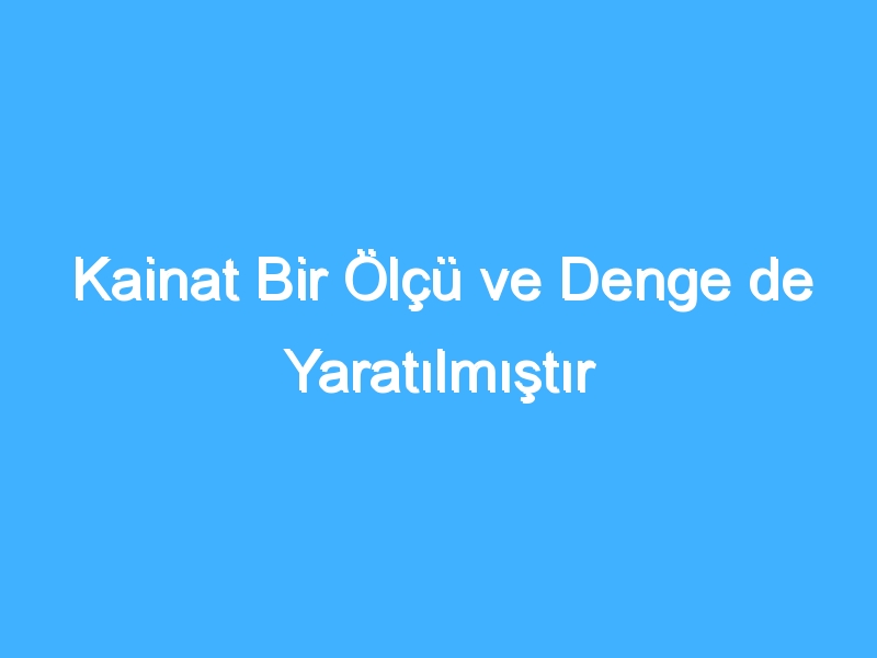 Kainat Bir Ölçü ve Denge de Yaratılmıştır