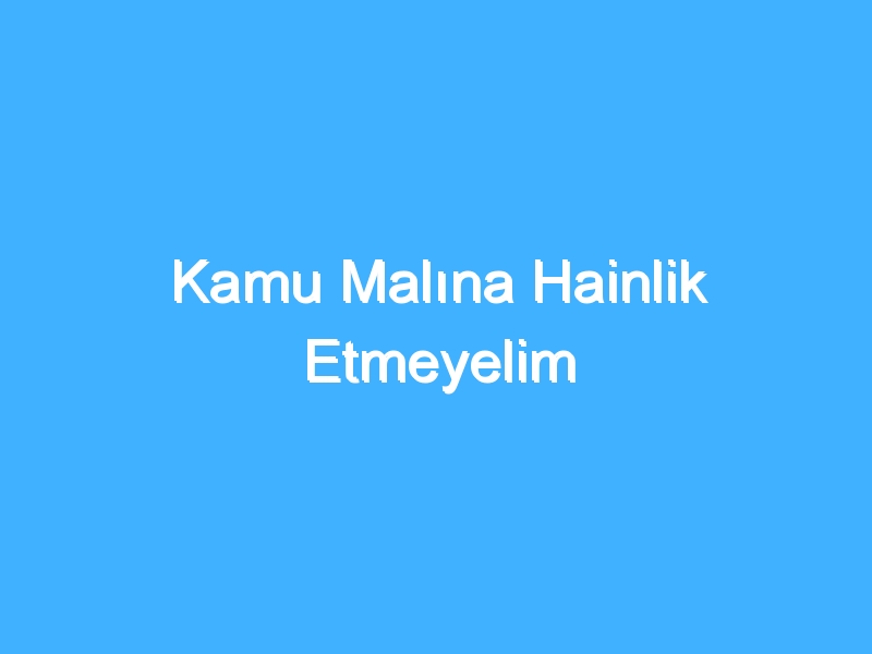 Kamu Malına Hainlik Etmeyelim