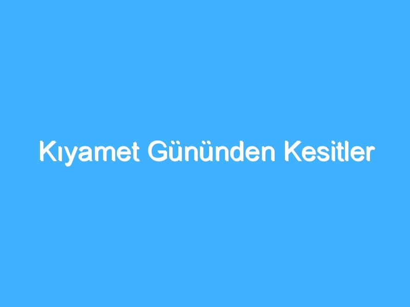 Kıyamet Gününden Kesitler