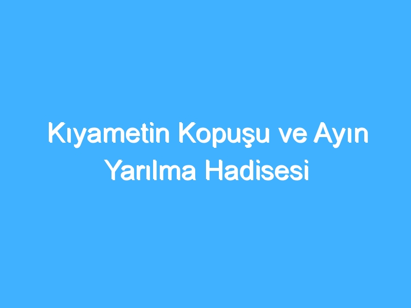 Kıyametin Kopuşu ve Ayın Yarılma Hadisesi