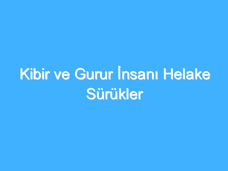 Kibir ve Gurur İnsanı Helake Sürükler