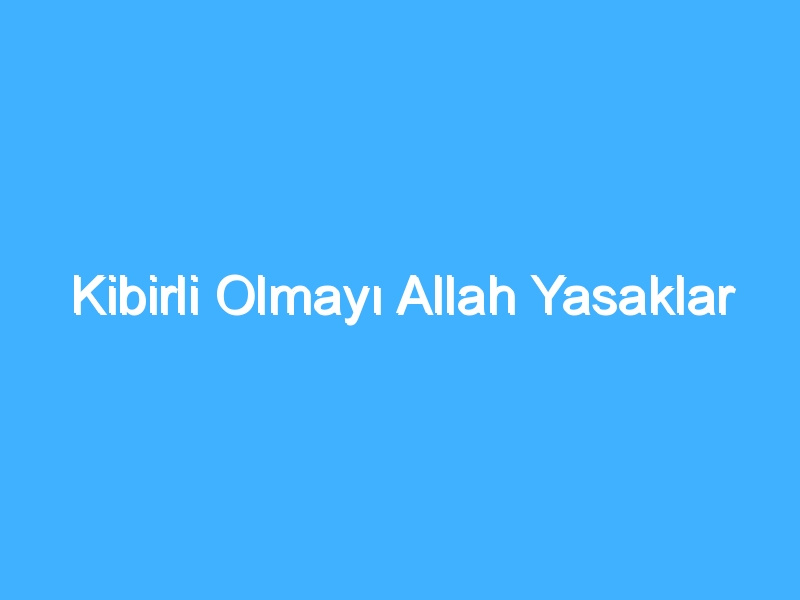 Kibirli Olmayı Allah Yasaklar