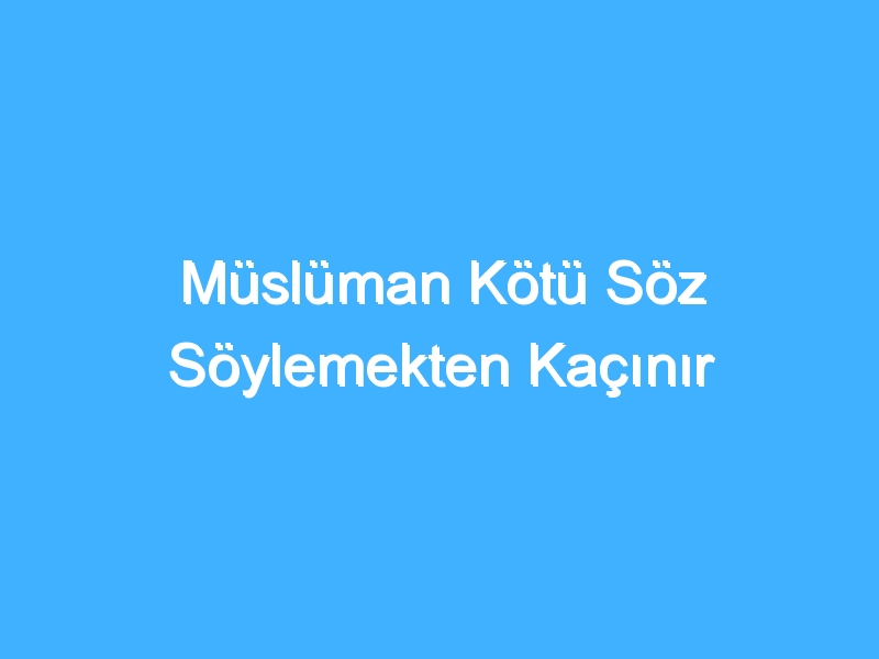 Müslüman Kötü Söz Söylemekten Kaçınır