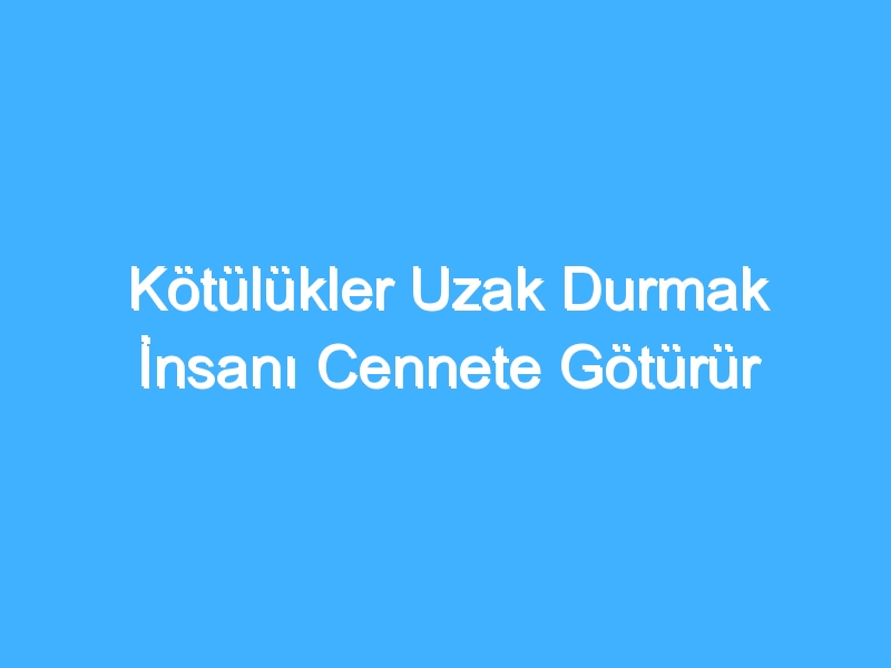 Kötülükler Uzak Durmak İnsanı Cennete Götürür