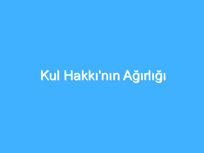 Kul Hakkı'nın Ağırlığı