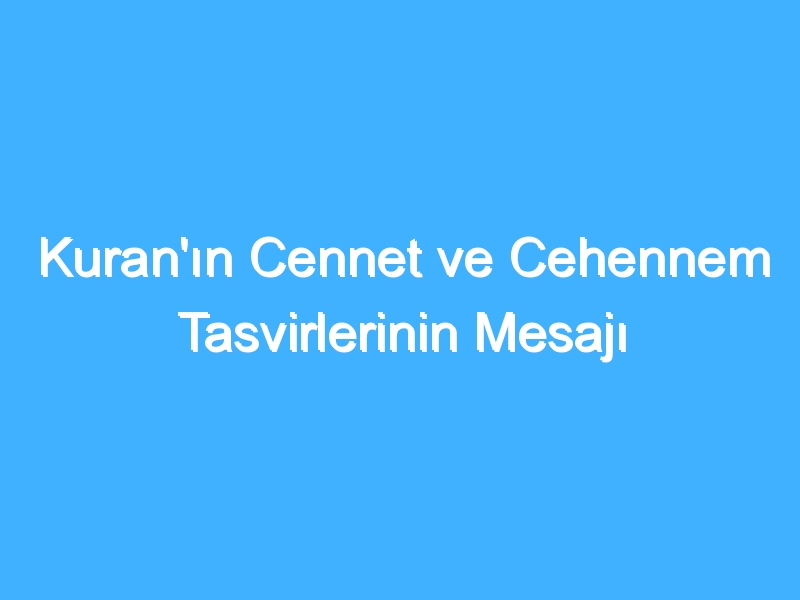 Kuran'ın Cennet ve Cehennem Tasvirlerinin Mesajı