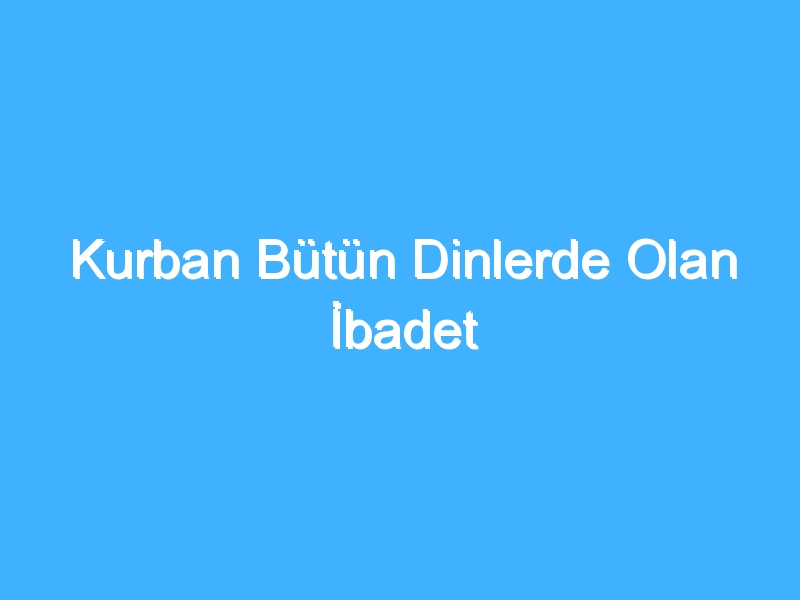 Kurban Bütün Dinlerde Olan İbadet