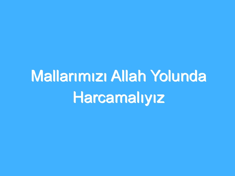 Mallarımızı Allah Yolunda Harcamalıyız