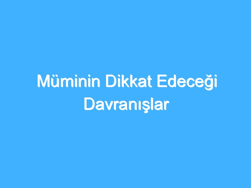 Müminin Dikkat Edeceği Davranışlar