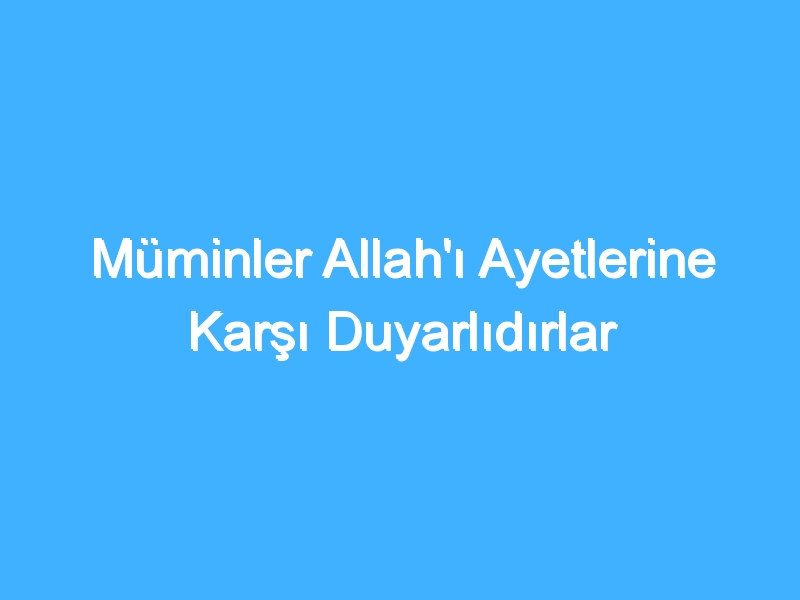 Müminler Allah'ı Ayetlerine Karşı Duyarlıdırlar