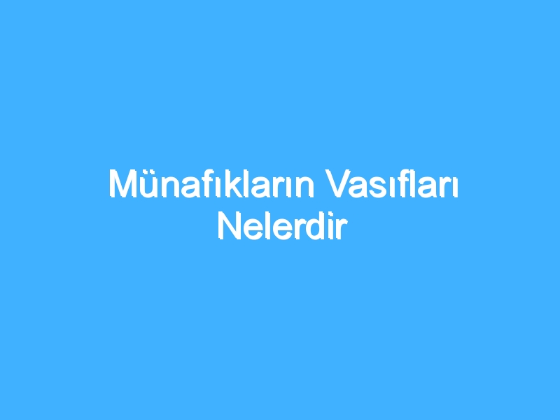 Münafıkların Vasıfları Nelerdir