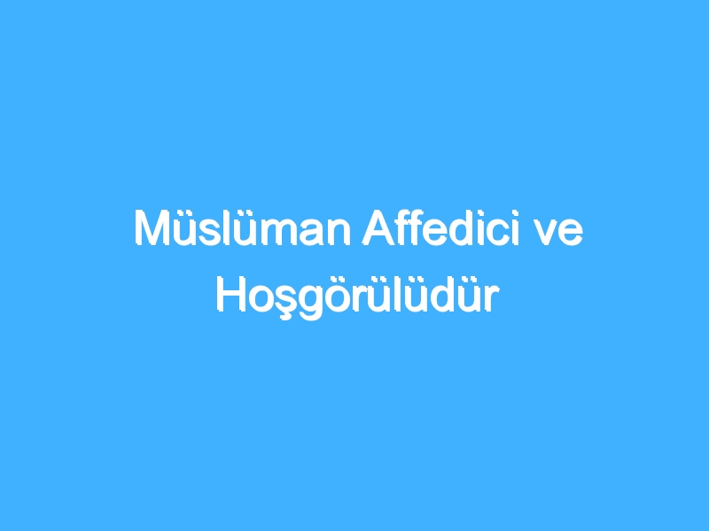 Müslüman Affedici ve Hoşgörülüdür