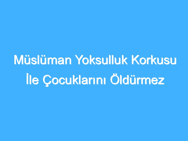 Müslüman Yoksulluk Korkusu İle Çocuklarını Öldürmez