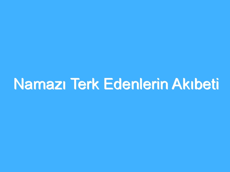 Namazı Terk Edenlerin Akıbeti