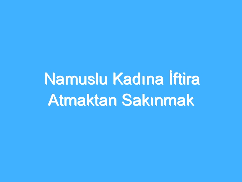 Namuslu Kadına İftira Atmaktan Sakınmak