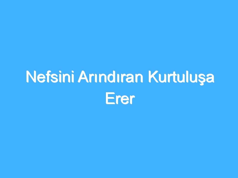 Nefsini Arındıran Kurtuluşa Erer