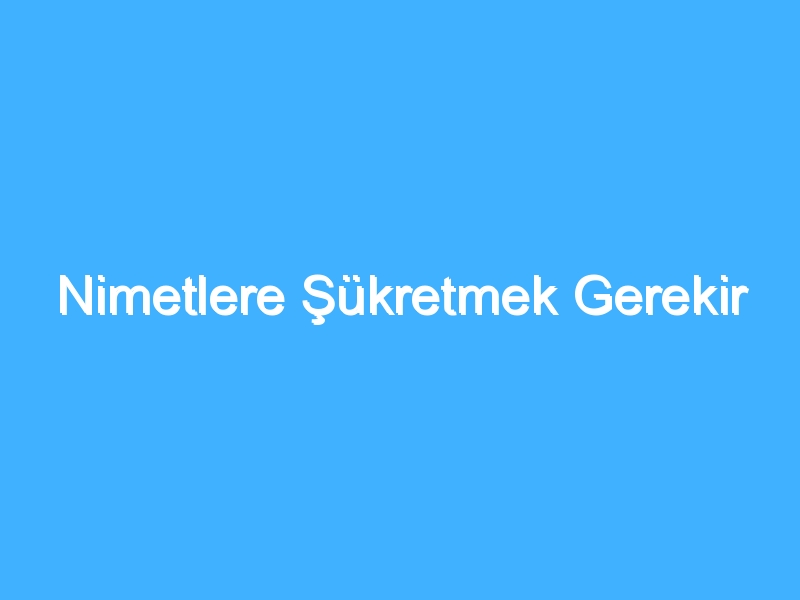 Nimetlere Şükretmek Gerekir