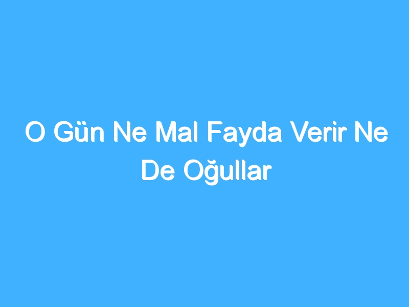 O Gün Ne Mal Fayda Verir Ne De Oğullar