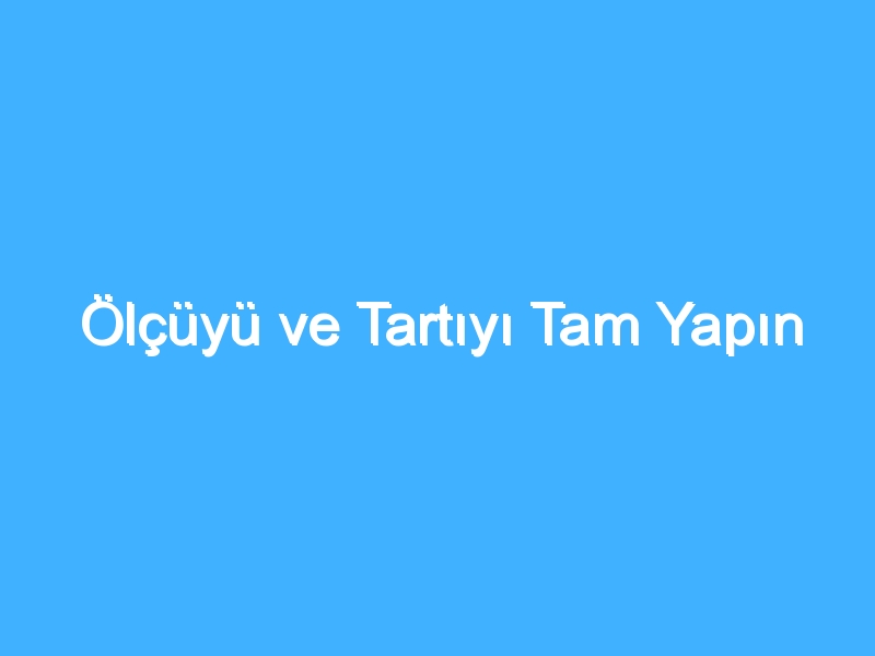 Ölçüyü ve Tartıyı Tam Yapın