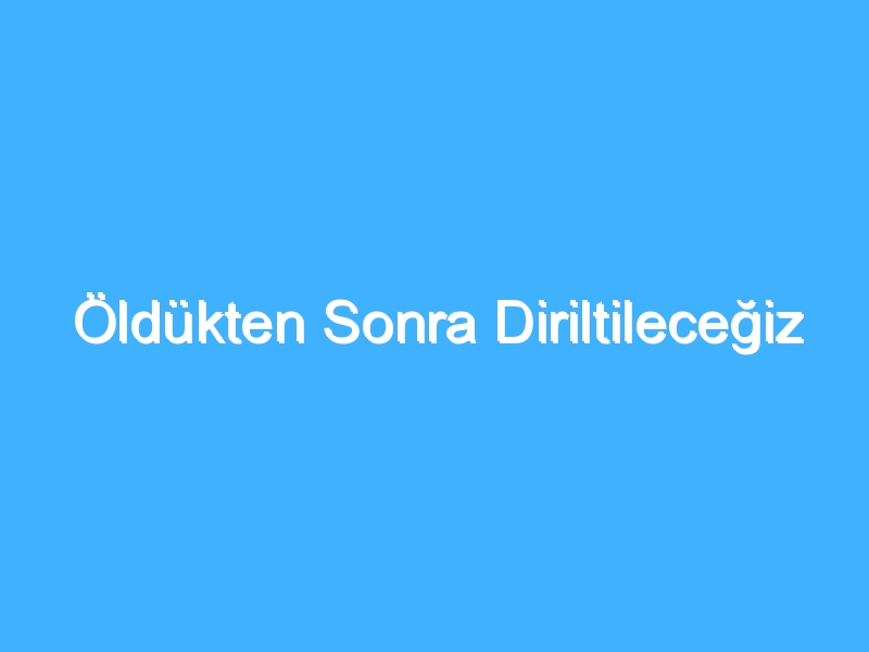 Öldükten Sonra Diriltileceğiz