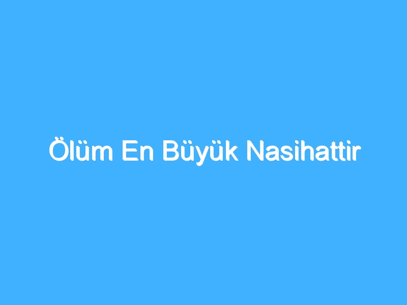 Ölüm En Büyük Nasihattir