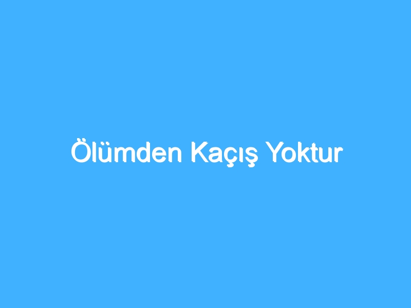 Ölümden Kaçış Yoktur