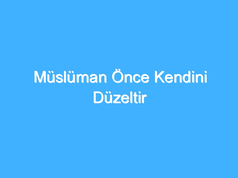 Müslüman Önce Kendini Düzeltir