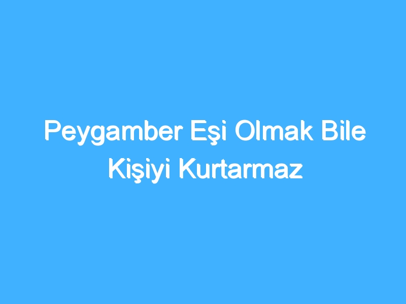 Peygamber Eşi Olmak Bile Kişiyi Kurtarmaz