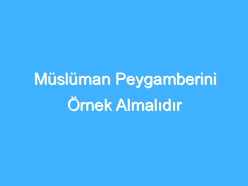 Müslüman Peygamberini Örnek Almalıdır