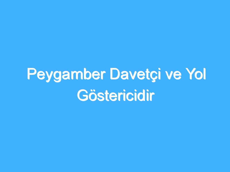 Peygamber Davetçi ve Yol Göstericidir