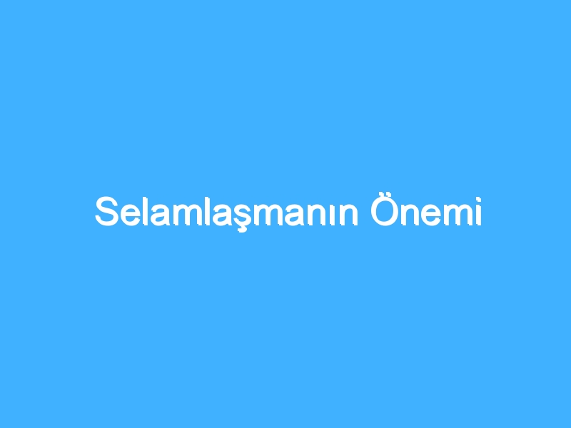 Selamlaşmanın Önemi