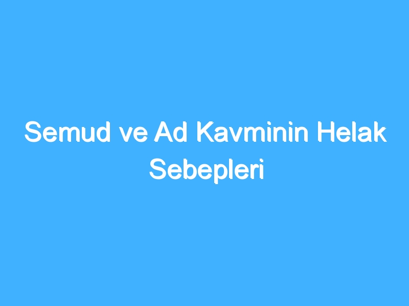 Semud ve Ad Kavminin Helak Sebepleri