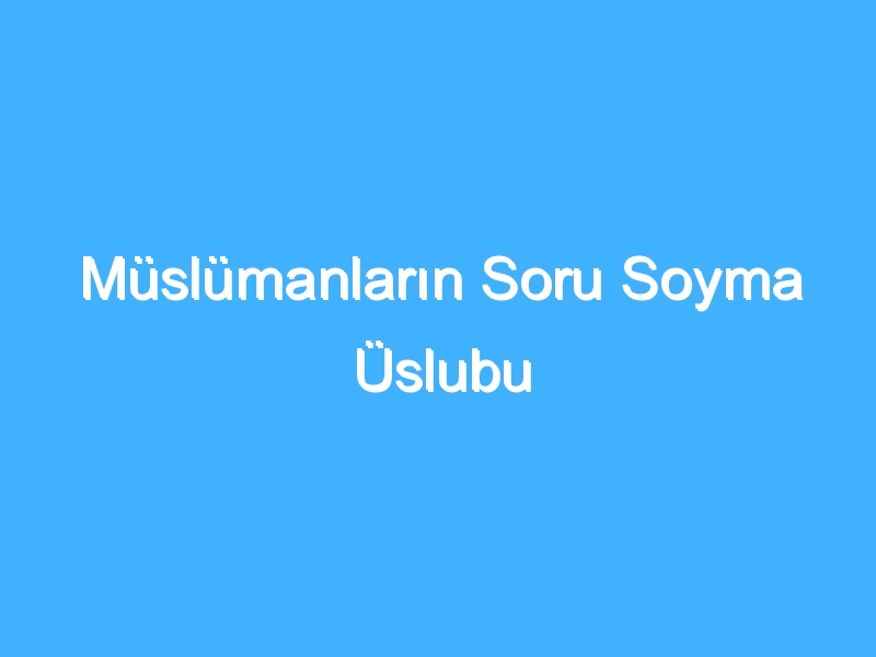 Müslümanların Soru Soyma Üslubu