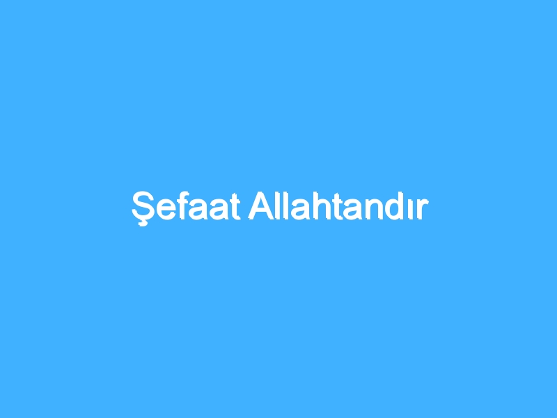 Şefaat Allahtandır